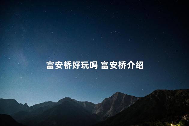 富安桥好玩吗 富安桥介绍